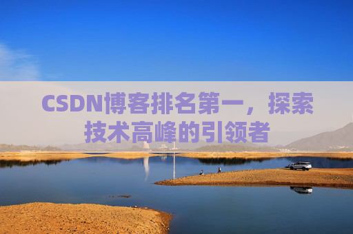 CSDN博客排名第一,探索技术高峰的引领者